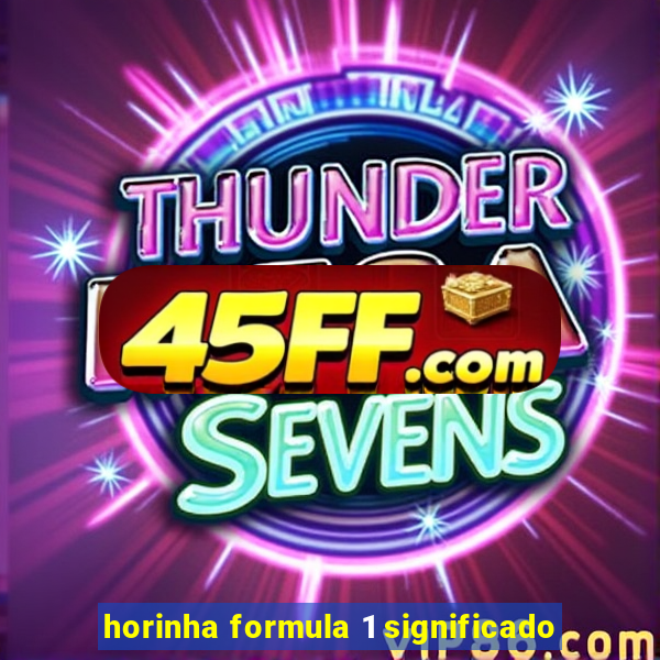 horinha formula 1 significado